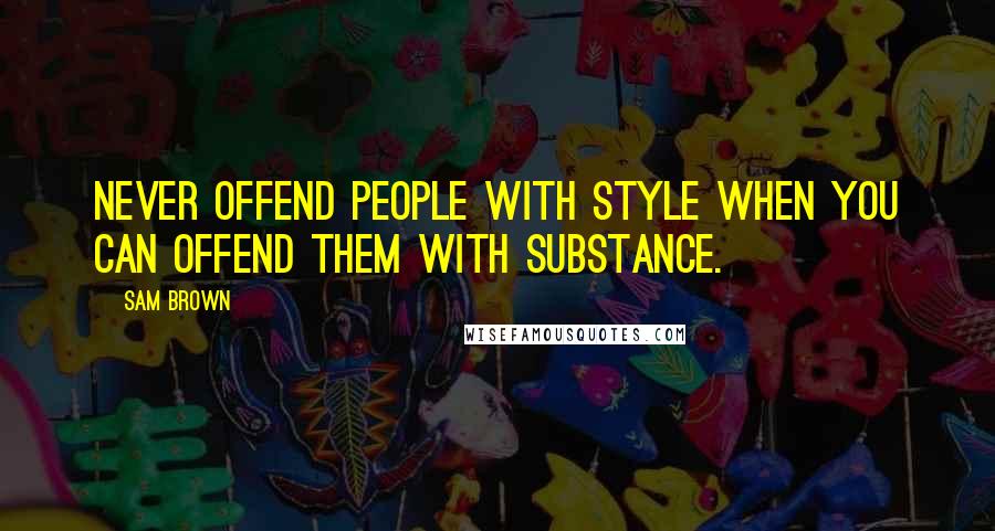 Sam Brown Quotes: Never offend people with style when you can offend them with substance.