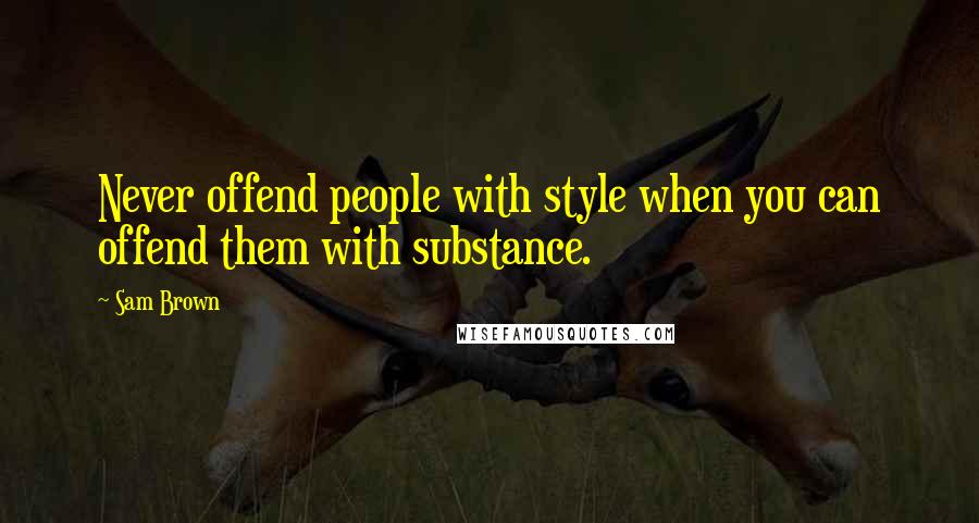 Sam Brown Quotes: Never offend people with style when you can offend them with substance.