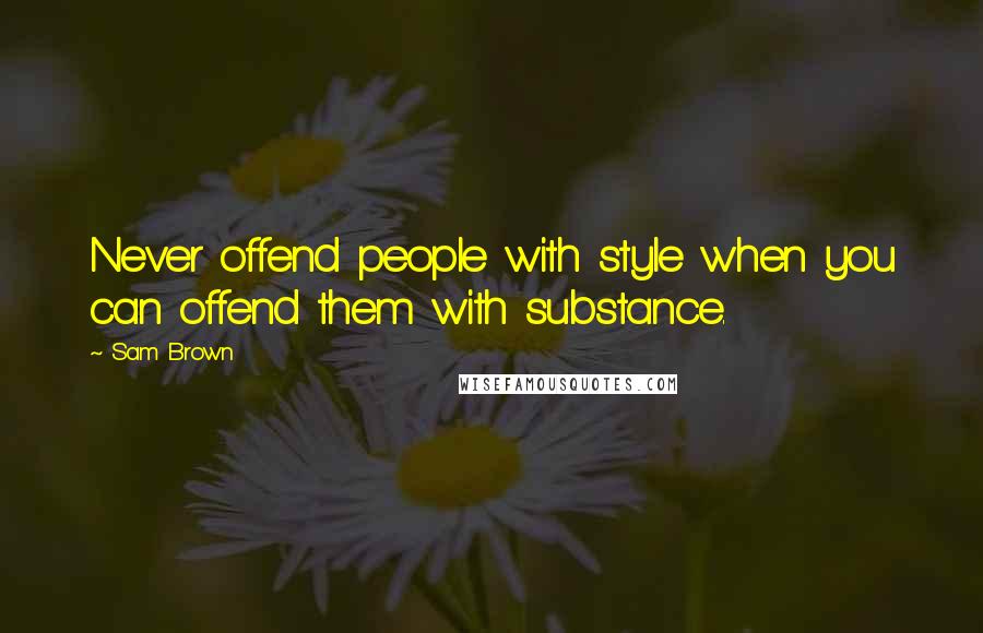 Sam Brown Quotes: Never offend people with style when you can offend them with substance.