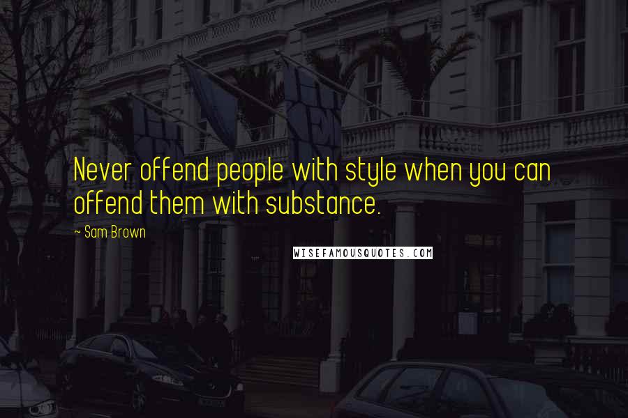 Sam Brown Quotes: Never offend people with style when you can offend them with substance.