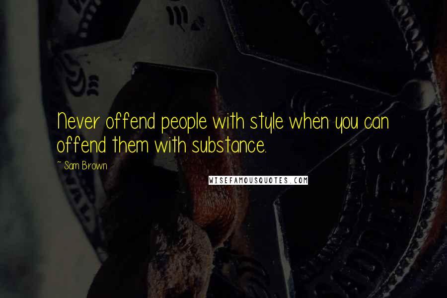 Sam Brown Quotes: Never offend people with style when you can offend them with substance.