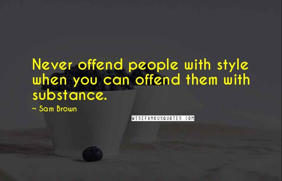 Sam Brown Quotes: Never offend people with style when you can offend them with substance.