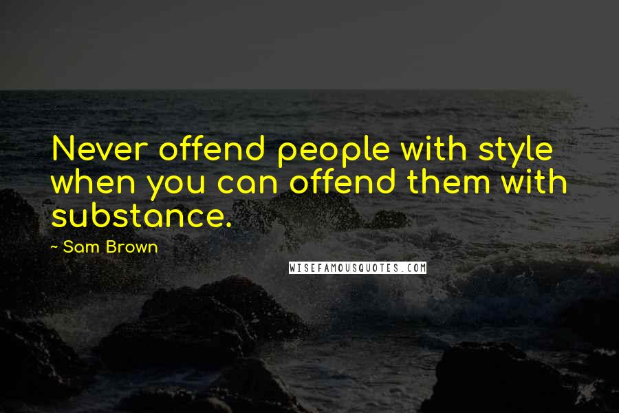 Sam Brown Quotes: Never offend people with style when you can offend them with substance.