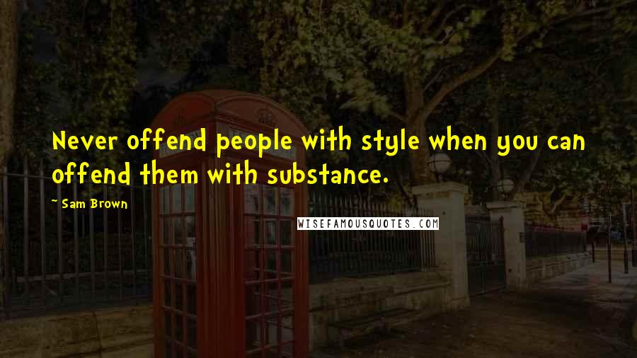 Sam Brown Quotes: Never offend people with style when you can offend them with substance.