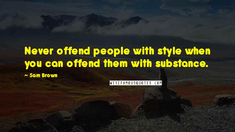 Sam Brown Quotes: Never offend people with style when you can offend them with substance.