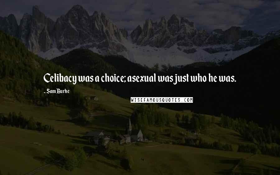 Sam Burke Quotes: Celibacy was a choice; asexual was just who he was.