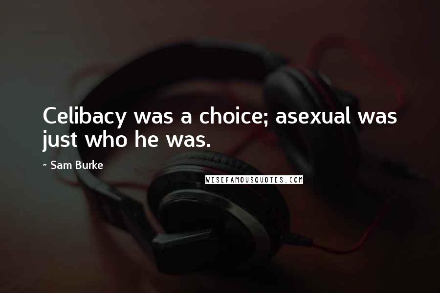 Sam Burke Quotes: Celibacy was a choice; asexual was just who he was.