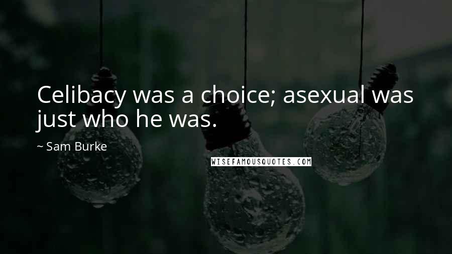 Sam Burke Quotes: Celibacy was a choice; asexual was just who he was.