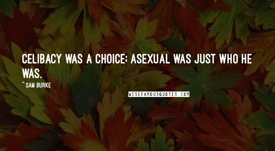 Sam Burke Quotes: Celibacy was a choice; asexual was just who he was.