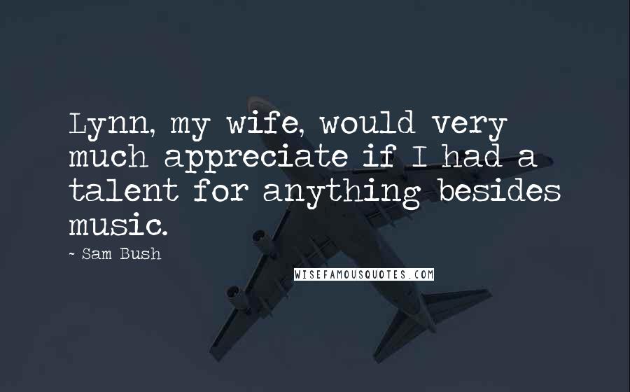 Sam Bush Quotes: Lynn, my wife, would very much appreciate if I had a talent for anything besides music.