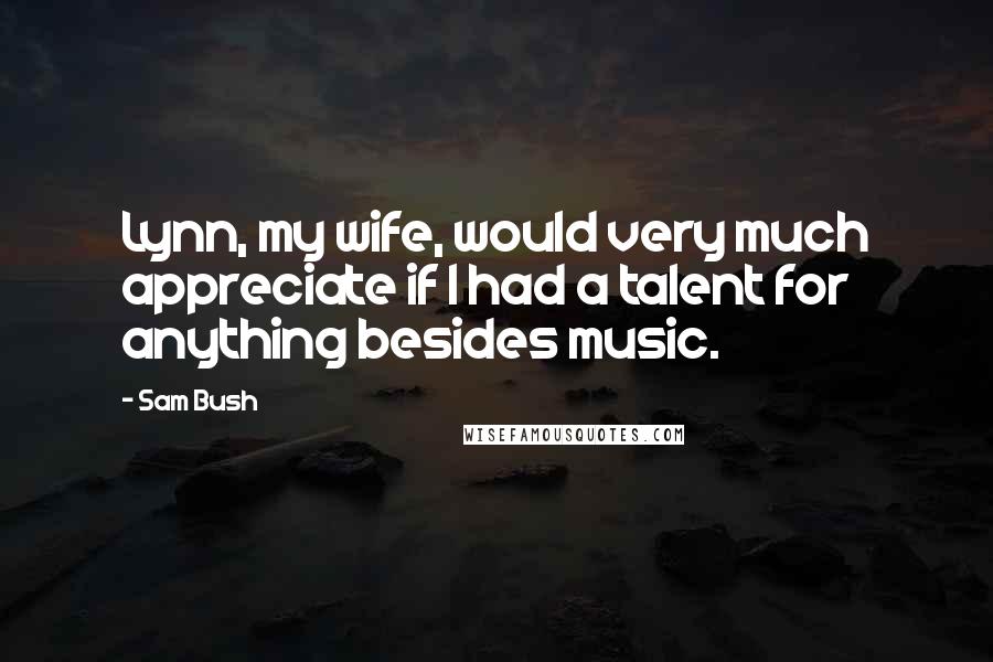 Sam Bush Quotes: Lynn, my wife, would very much appreciate if I had a talent for anything besides music.