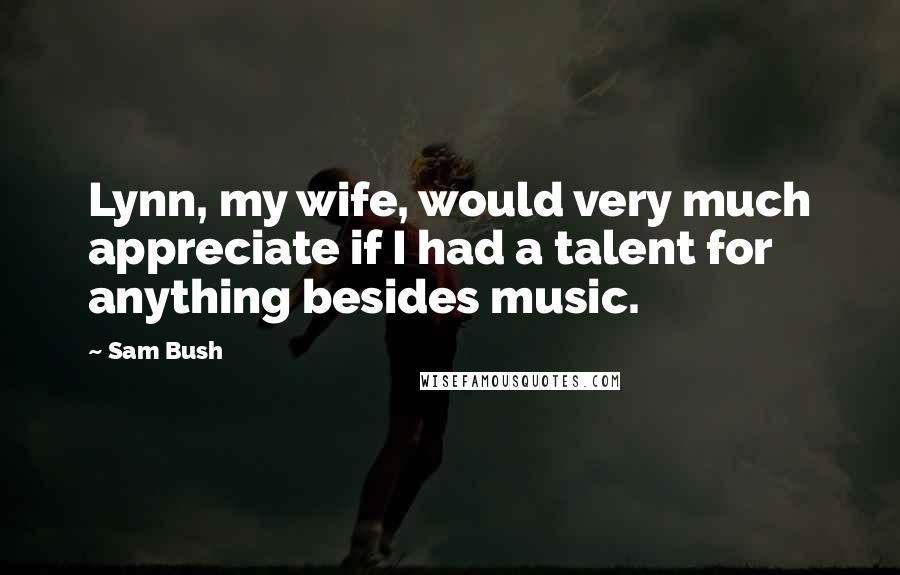 Sam Bush Quotes: Lynn, my wife, would very much appreciate if I had a talent for anything besides music.