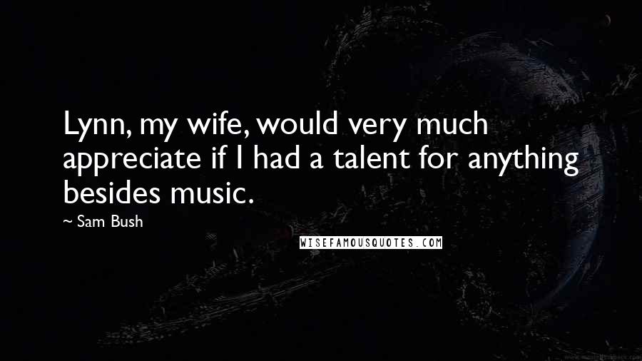 Sam Bush Quotes: Lynn, my wife, would very much appreciate if I had a talent for anything besides music.