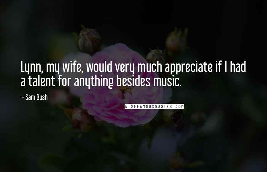 Sam Bush Quotes: Lynn, my wife, would very much appreciate if I had a talent for anything besides music.