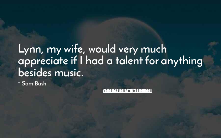 Sam Bush Quotes: Lynn, my wife, would very much appreciate if I had a talent for anything besides music.