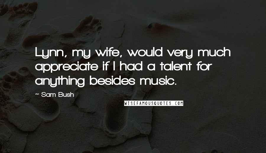 Sam Bush Quotes: Lynn, my wife, would very much appreciate if I had a talent for anything besides music.