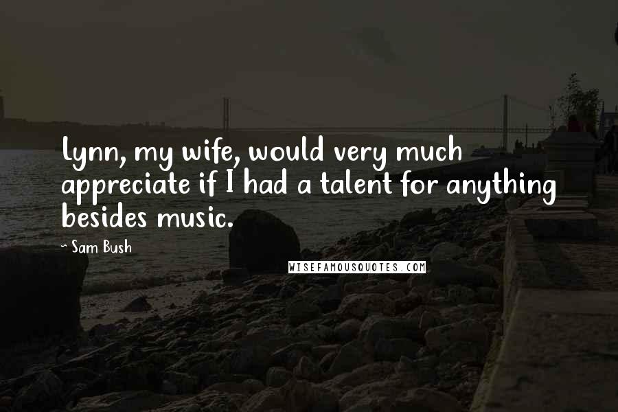 Sam Bush Quotes: Lynn, my wife, would very much appreciate if I had a talent for anything besides music.