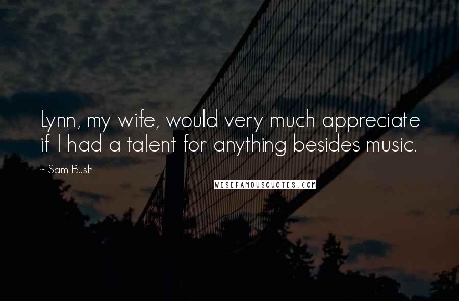 Sam Bush Quotes: Lynn, my wife, would very much appreciate if I had a talent for anything besides music.