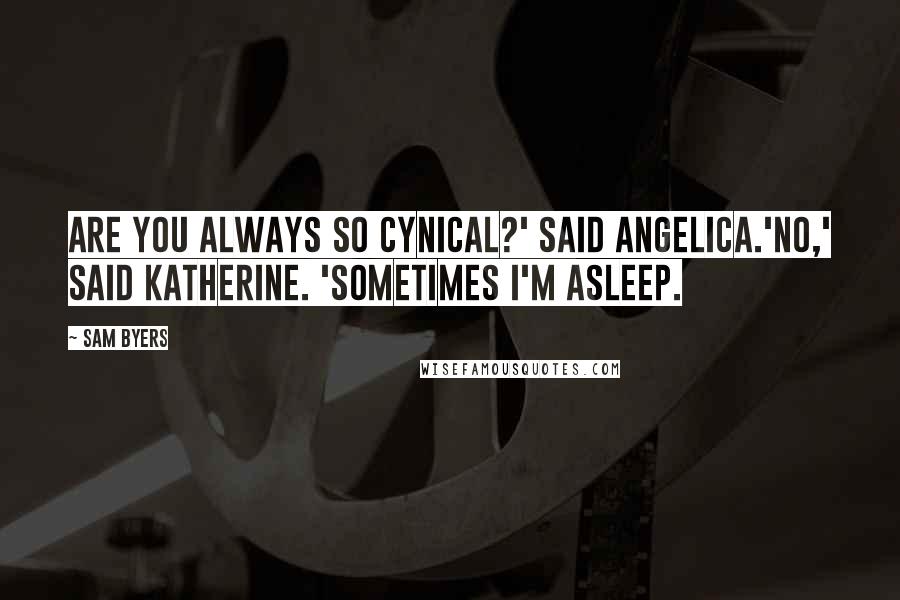 Sam Byers Quotes: Are you always so cynical?' said Angelica.'No,' said Katherine. 'Sometimes I'm asleep.