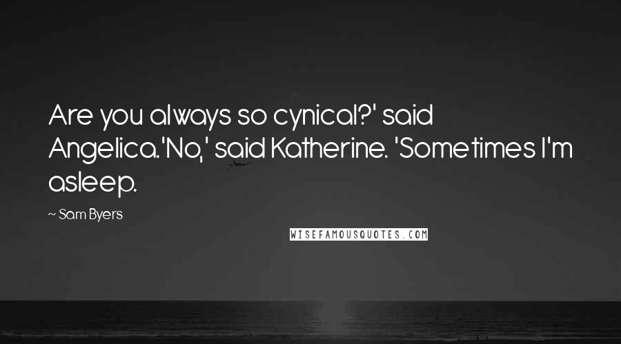 Sam Byers Quotes: Are you always so cynical?' said Angelica.'No,' said Katherine. 'Sometimes I'm asleep.