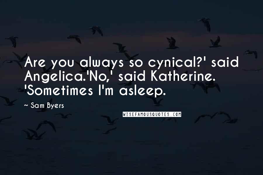 Sam Byers Quotes: Are you always so cynical?' said Angelica.'No,' said Katherine. 'Sometimes I'm asleep.