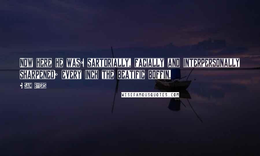 Sam Byers Quotes: Now here he was: sartorially, facially and interpersonally sharpened; every inch the beatific boffin.