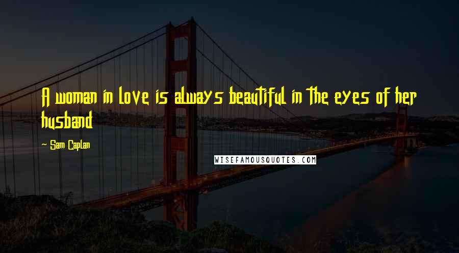 Sam Caplan Quotes: A woman in love is always beautiful in the eyes of her husband