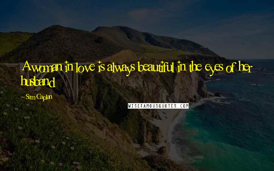 Sam Caplan Quotes: A woman in love is always beautiful in the eyes of her husband