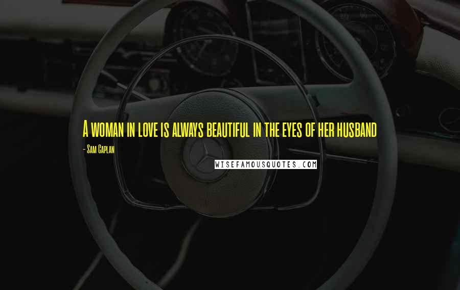 Sam Caplan Quotes: A woman in love is always beautiful in the eyes of her husband