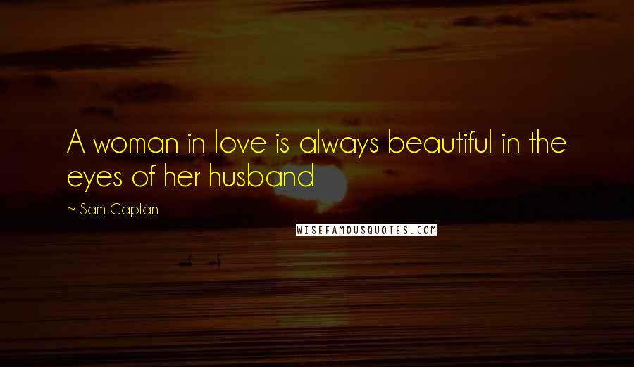 Sam Caplan Quotes: A woman in love is always beautiful in the eyes of her husband