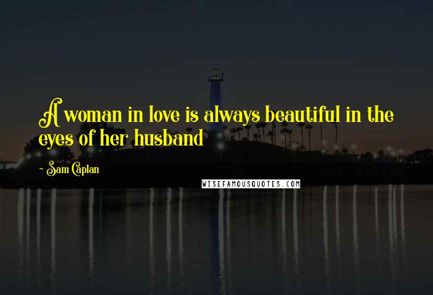 Sam Caplan Quotes: A woman in love is always beautiful in the eyes of her husband