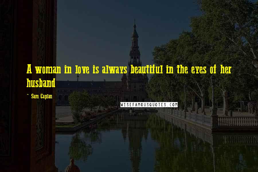 Sam Caplan Quotes: A woman in love is always beautiful in the eyes of her husband