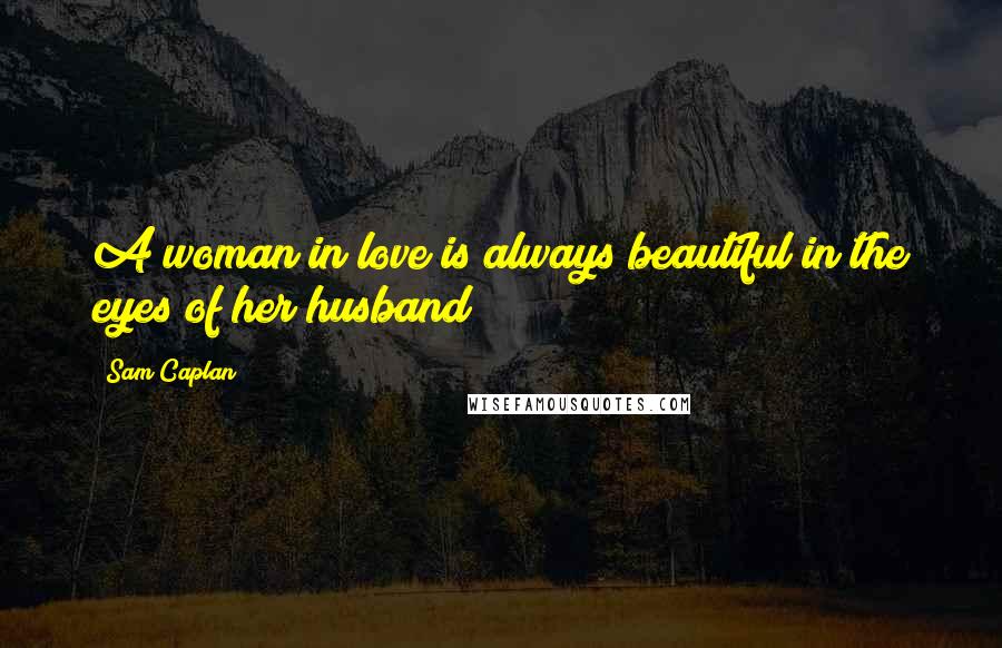 Sam Caplan Quotes: A woman in love is always beautiful in the eyes of her husband