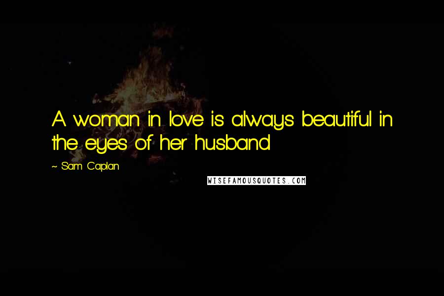 Sam Caplan Quotes: A woman in love is always beautiful in the eyes of her husband