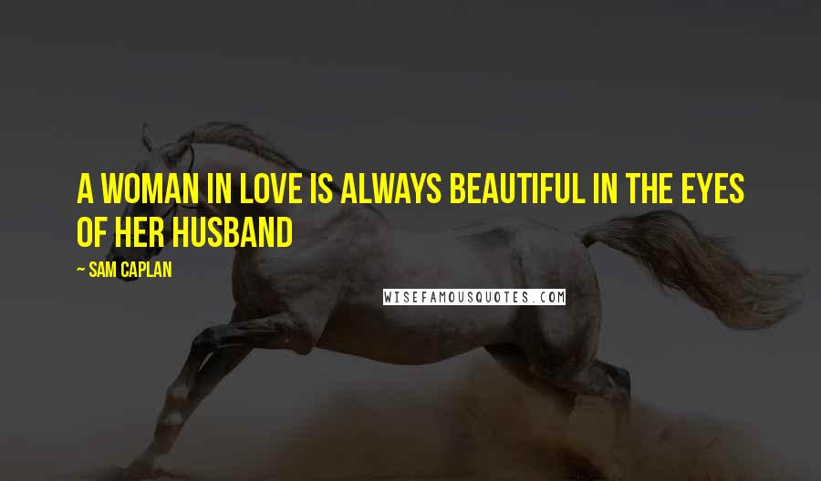 Sam Caplan Quotes: A woman in love is always beautiful in the eyes of her husband