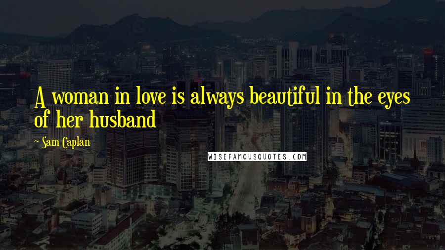 Sam Caplan Quotes: A woman in love is always beautiful in the eyes of her husband