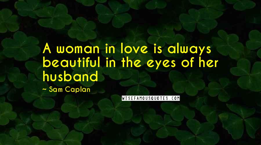 Sam Caplan Quotes: A woman in love is always beautiful in the eyes of her husband