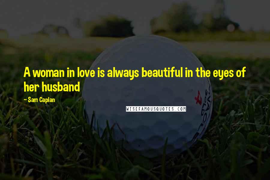 Sam Caplan Quotes: A woman in love is always beautiful in the eyes of her husband