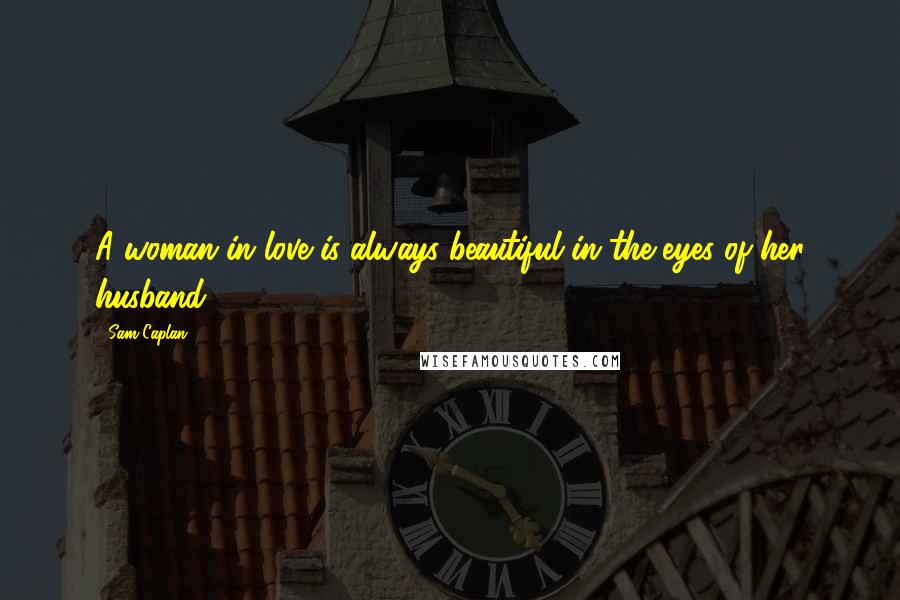 Sam Caplan Quotes: A woman in love is always beautiful in the eyes of her husband