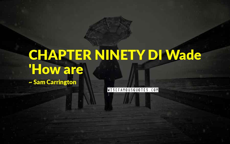 Sam Carrington Quotes: CHAPTER NINETY DI Wade 'How are