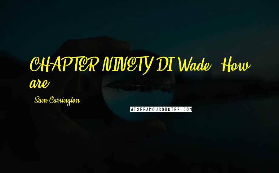 Sam Carrington Quotes: CHAPTER NINETY DI Wade 'How are