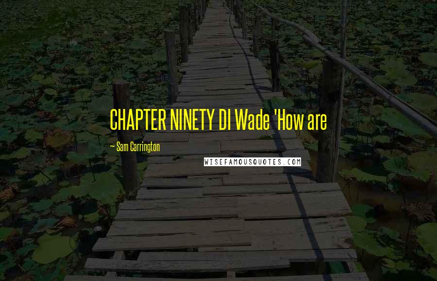 Sam Carrington Quotes: CHAPTER NINETY DI Wade 'How are