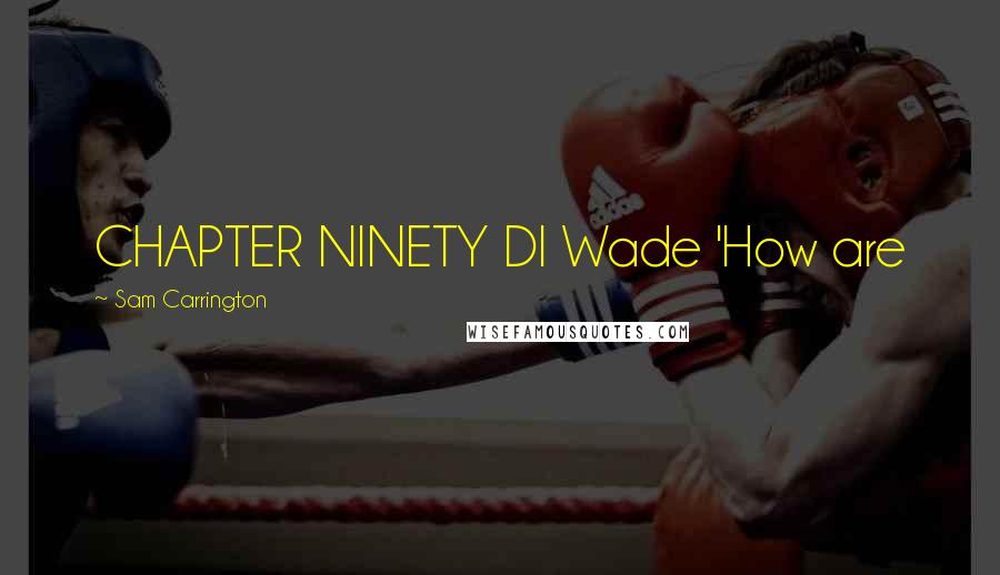 Sam Carrington Quotes: CHAPTER NINETY DI Wade 'How are