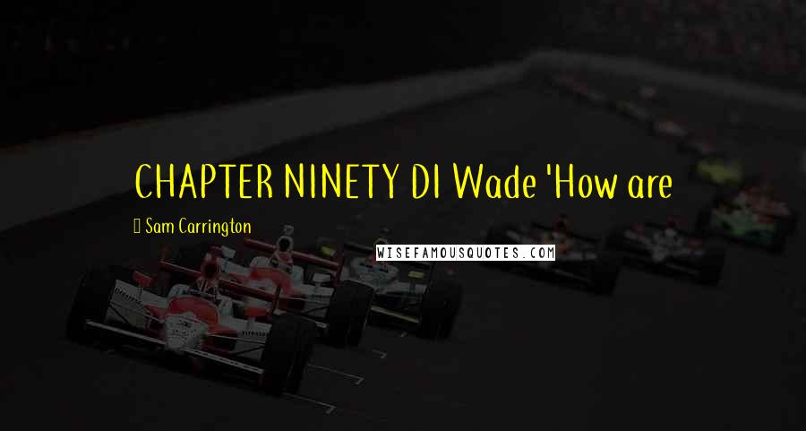 Sam Carrington Quotes: CHAPTER NINETY DI Wade 'How are