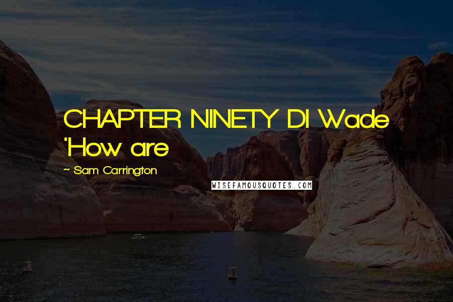 Sam Carrington Quotes: CHAPTER NINETY DI Wade 'How are