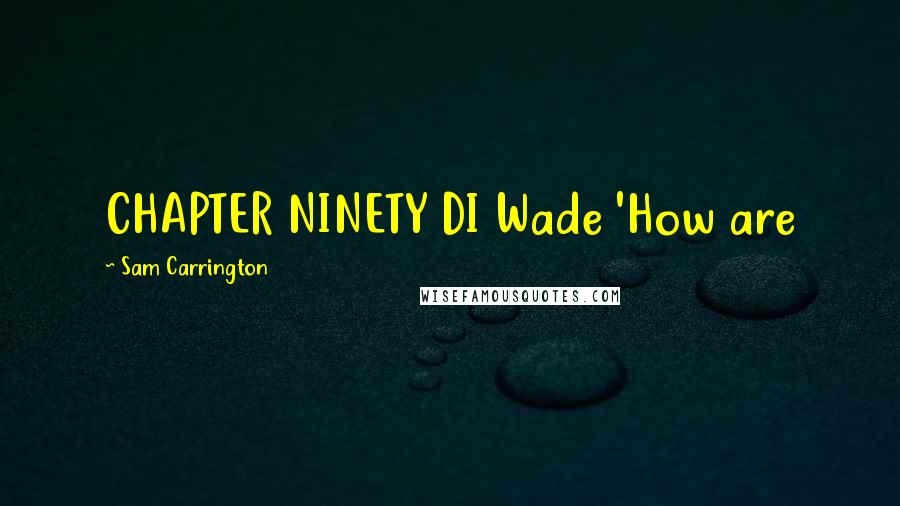 Sam Carrington Quotes: CHAPTER NINETY DI Wade 'How are