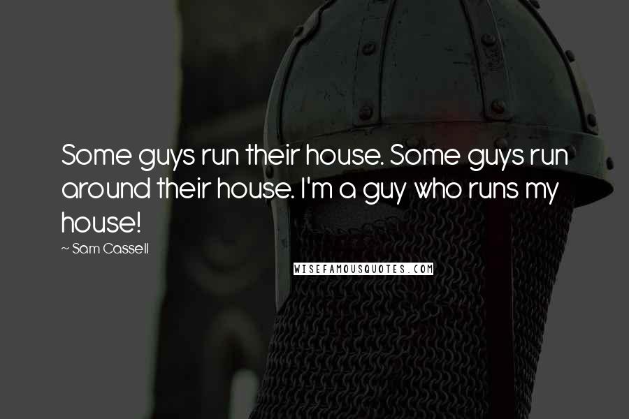 Sam Cassell Quotes: Some guys run their house. Some guys run around their house. I'm a guy who runs my house!