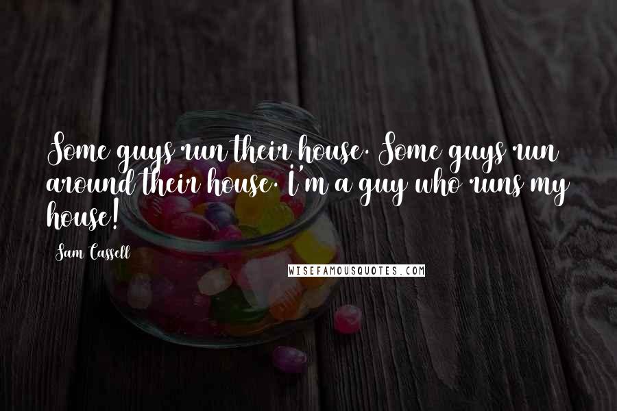 Sam Cassell Quotes: Some guys run their house. Some guys run around their house. I'm a guy who runs my house!