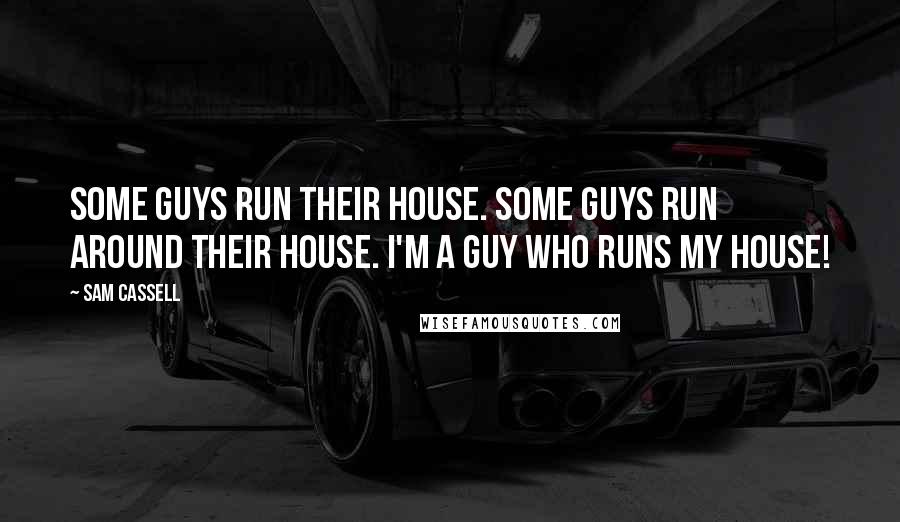 Sam Cassell Quotes: Some guys run their house. Some guys run around their house. I'm a guy who runs my house!