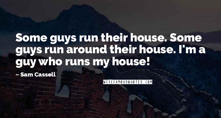 Sam Cassell Quotes: Some guys run their house. Some guys run around their house. I'm a guy who runs my house!